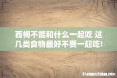西梅不能和什么一起吃 这几类食物最好不要一起吃!