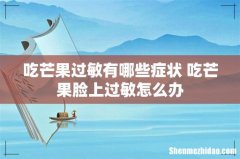 吃芒果过敏有哪些症状 吃芒果脸上过敏怎么办