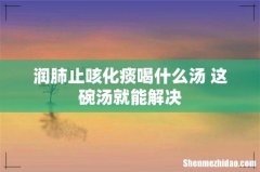 润肺止咳化痰喝什么汤 这碗汤就能解决