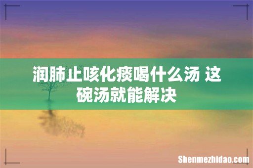 润肺止咳化痰喝什么汤 这碗汤就能解决