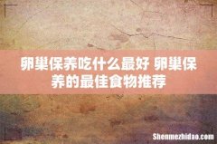 卵巢保养吃什么最好 卵巢保养的最佳食物推荐