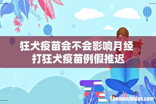 狂犬疫苗会不会影响月经 打狂犬疫苗例假推迟
