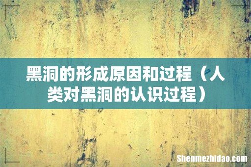 人类对黑洞的认识过程 黑洞的形成原因和过程