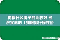 狗粮排行榜性价比高 狗粮什么牌子的比较好 经济实惠的