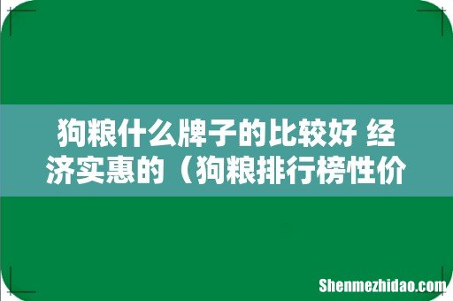 狗粮排行榜性价比高 狗粮什么牌子的比较好 经济实惠的