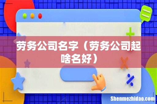 劳务公司起啥名好 劳务公司名字