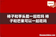 柿子和芋头能一起吃吗 柿子和芒果可以一起吃吗