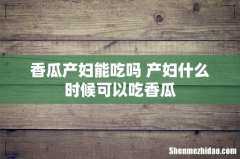 香瓜产妇能吃吗 产妇什么时候可以吃香瓜