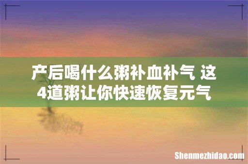 产后喝什么粥补血补气 这4道粥让你快速恢复元气
