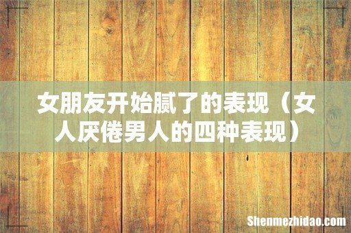女人厌倦男人的四种表现 女朋友开始腻了的表现