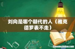雅克德罗表不走 刘向是哪个朝代的人