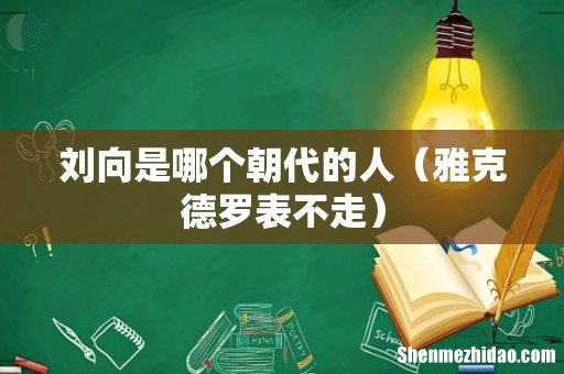 雅克德罗表不走 刘向是哪个朝代的人