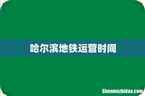 哈尔滨地铁运营时间