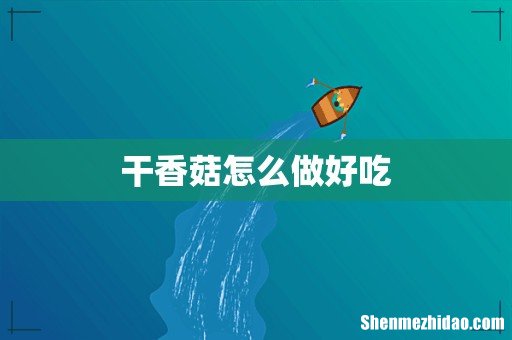 干香菇怎么做好吃