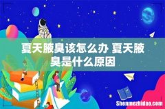 夏天腋臭该怎么办 夏天腋臭是什么原因