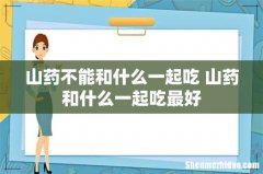 山药不能和什么一起吃 山药和什么一起吃最好