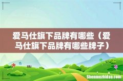 爱马仕旗下品牌有哪些牌子 爱马仕旗下品牌有哪些