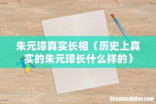 历史上真实的朱元璋长什么样的 朱元璋真实长相