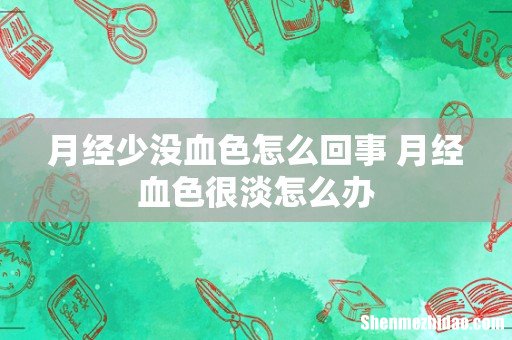月经少没血色怎么回事 月经血色很淡怎么办