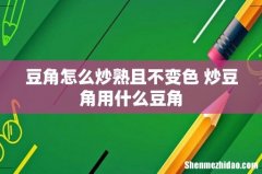 豆角怎么炒熟且不变色 炒豆角用什么豆角