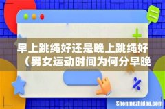 男女运动时间为何分早晚 早上跳绳好还是晚上跳绳好