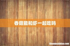香菇能和虾一起吃吗
