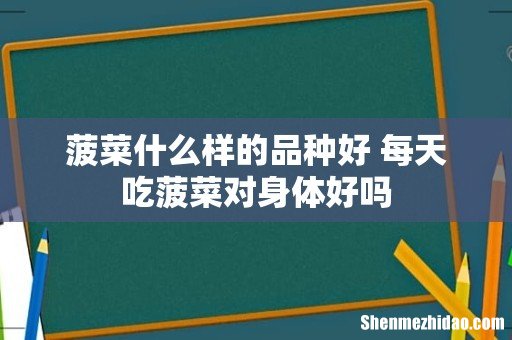 菠菜什么样的品种好 每天吃菠菜对身体好吗
