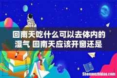 回南天吃什么可以去体内的湿气 回南天应该开窗还是关窗
