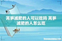 莴笋减肥的人可以吃吗 莴笋减肥的人怎么吃