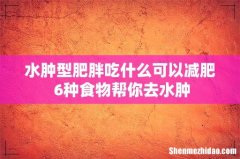 水肿型肥胖吃什么可以减肥 6种食物帮你去水肿