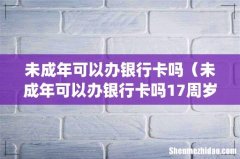 未成年可以办银行卡吗（未成年可以办银行卡吗17周岁)