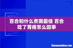 百合和什么煮粥最佳 百合吃了胃疼怎么回事