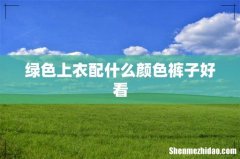 绿色上衣配什么颜色裤子好看