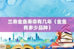 金鱼有多少品种 兰寿金鱼寿命有几年