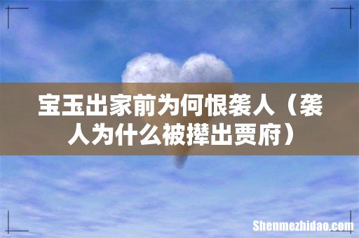 袭人为什么被撵出贾府 宝玉出家前为何恨袭人