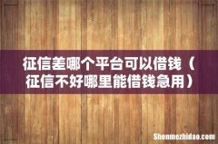 征信不好哪里能借钱急用 征信差哪个平台可以借钱