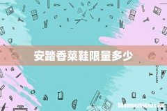 安踏香菜鞋限量多少
