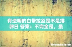 有透明的白带拉丝是不是排卵日 答案：不完全是，最好看这4点！