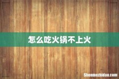 怎么吃火锅不上火