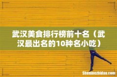 武汉最出名的10种名小吃 武汉美食排行榜前十名