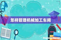 怎样管理机械加工车间