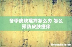 冬季皮肤瘙痒怎么办 怎么预防皮肤瘙痒