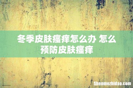 冬季皮肤瘙痒怎么办 怎么预防皮肤瘙痒