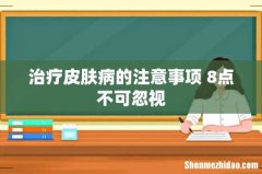 治疗皮肤病的注意事项 8点不可忽视