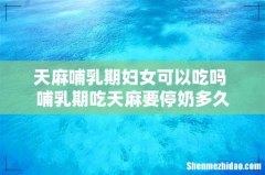 天麻哺乳期妇女可以吃吗 哺乳期吃天麻要停奶多久