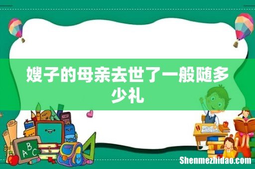 嫂子的母亲去世了一般随多少礼