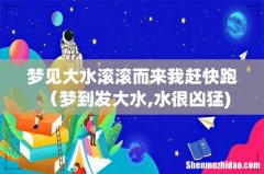 梦见大水滚滚而来我赶快跑（梦到发大水,水很凶猛)