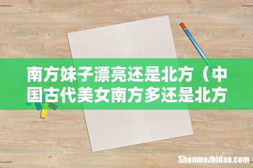 中国古代美女南方多还是北方多 南方妹子漂亮还是北方