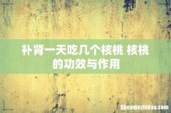 补肾一天吃几个核桃 核桃的功效与作用