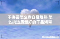 干海带怎么煮容易烂熟 怎么挑选质量好的干品海带